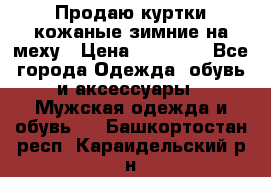 Продаю куртки кожаные зимние на меху › Цена ­ 14 000 - Все города Одежда, обувь и аксессуары » Мужская одежда и обувь   . Башкортостан респ.,Караидельский р-н